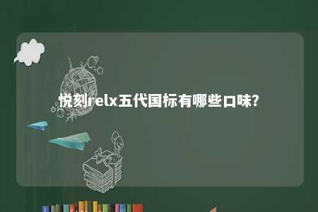 悦刻relx五代国标有哪些口味？ 